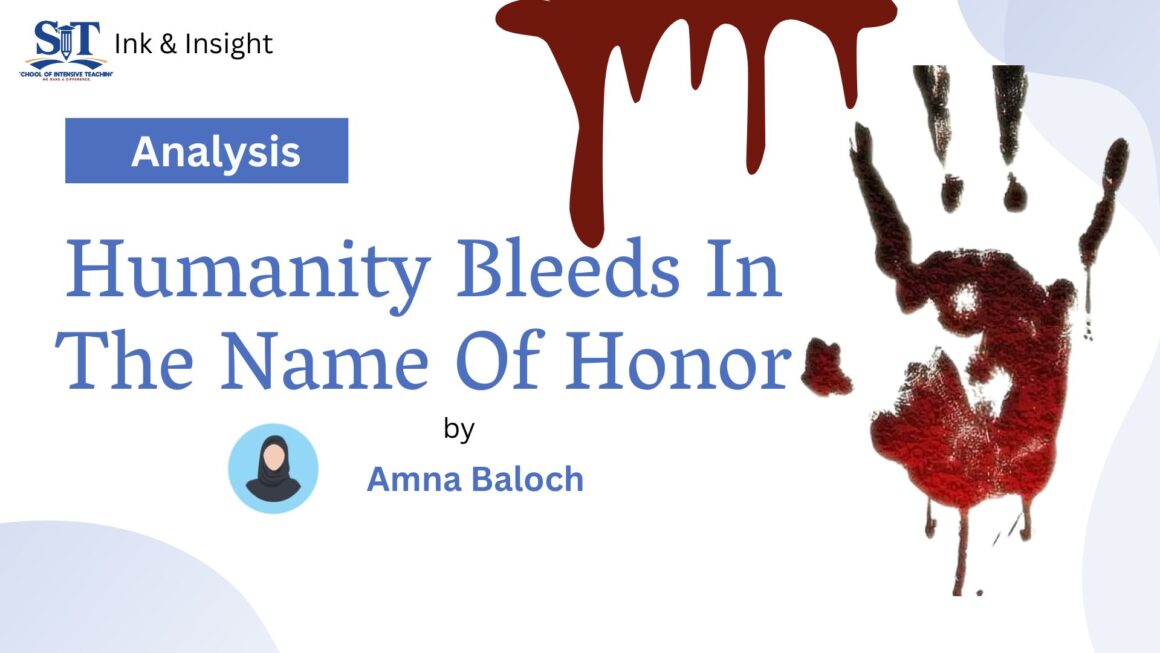 Humanity Bleeds In The Name Of Honor- By Amna Baloch. Published at SIT Ink & Insight